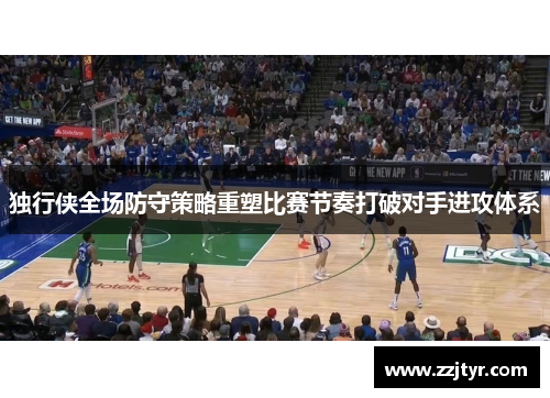 独行侠全场防守策略重塑比赛节奏打破对手进攻体系