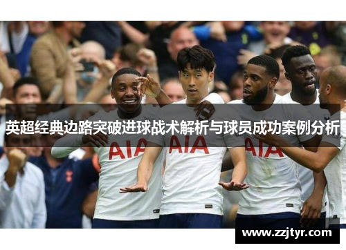 英超经典边路突破进球战术解析与球员成功案例分析