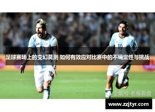 足球赛场上的变幻莫测 如何有效应对比赛中的不确定性与挑战