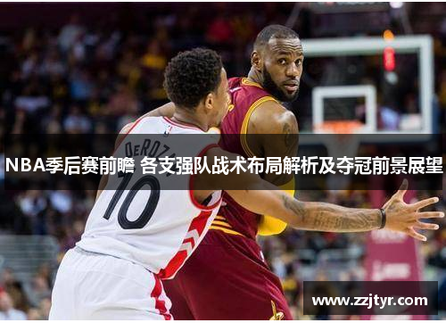 NBA季后赛前瞻 各支强队战术布局解析及夺冠前景展望