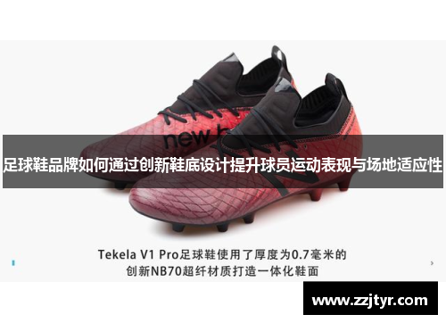 足球鞋品牌如何通过创新鞋底设计提升球员运动表现与场地适应性