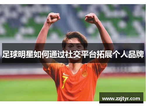 足球明星如何通过社交平台拓展个人品牌
