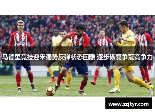 马德里竞技迎来强势反弹状态回暖 逐步恢复争冠竞争力